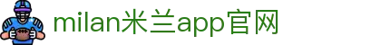 milan米兰·(中国区)官方网站-Milan米兰 APP